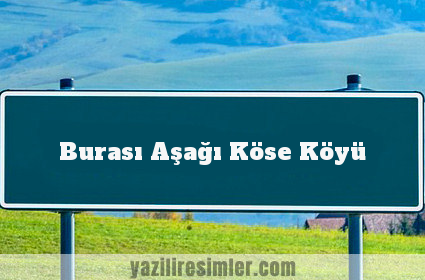 Burası Aşağı Köse Köyü